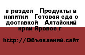  в раздел : Продукты и напитки » Готовая еда с доставкой . Алтайский край,Яровое г.